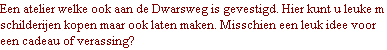 Een atelier welke ook aan de Dwarsweg is gevestigd. Hier kunt u leuke m schilderijen kopen maar ook laten maken. Misschien een leuk idee voor een cadeau of verassing? 